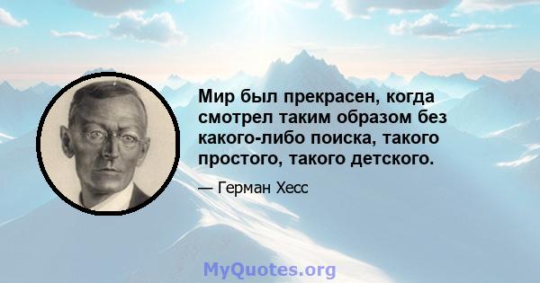 Мир был прекрасен, когда смотрел таким образом без какого-либо поиска, такого простого, такого детского.