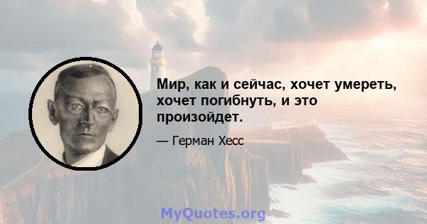 Мир, как и сейчас, хочет умереть, хочет погибнуть, и это произойдет.