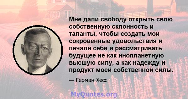 Мне дали свободу открыть свою собственную склонность и таланты, чтобы создать мои сокровенные удовольствия и печали себя и рассматривать будущее не как инопланетную высшую силу, а как надежду и продукт моей собственной