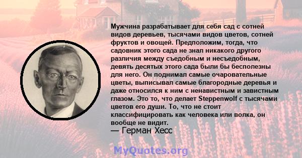 Мужчина разрабатывает для себя сад с сотней видов деревьев, тысячами видов цветов, сотней фруктов и овощей. Предположим, тогда, что садовник этого сада не знал никакого другого различия между съедобным и несъедобным,