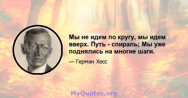 Мы не идем по кругу, мы идем вверх. Путь - спираль; Мы уже поднялись на многие шаги.