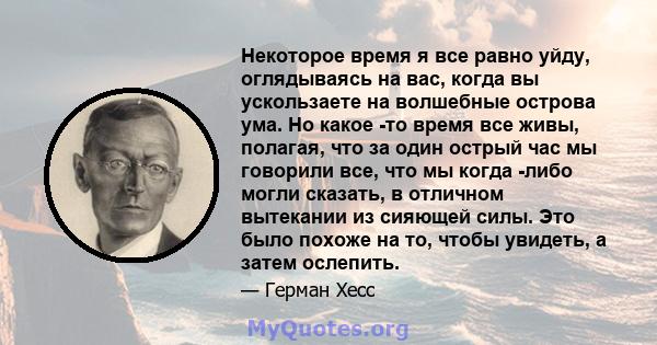 Некоторое время я все равно уйду, оглядываясь на вас, когда вы ускользаете на волшебные острова ума. Но какое -то время все живы, полагая, что за один острый час мы говорили все, что мы когда -либо могли сказать, в