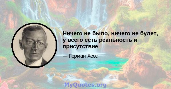 Ничего не было, ничего не будет, у всего есть реальность и присутствие