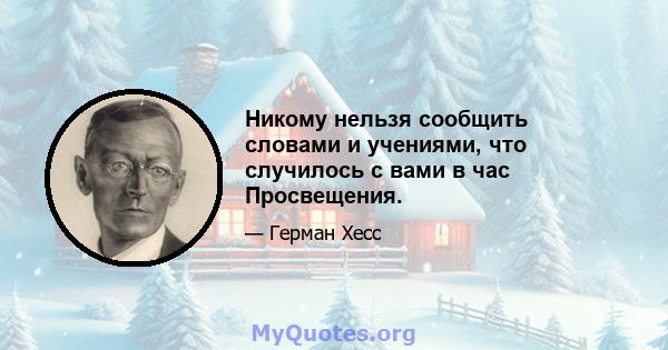 Никому нельзя сообщить словами и учениями, что случилось с вами в час Просвещения.