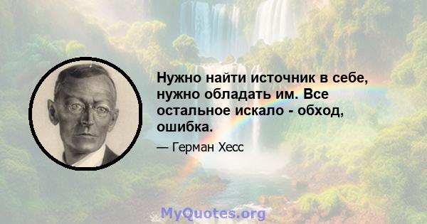 Нужно найти источник в себе, нужно обладать им. Все остальное искало - обход, ошибка.