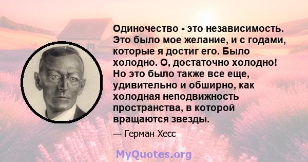 Одиночество - это независимость. Это было мое желание, и с годами, которые я достиг его. Было холодно. О, достаточно холодно! Но это было также все еще, удивительно и обширно, как холодная неподвижность пространства, в