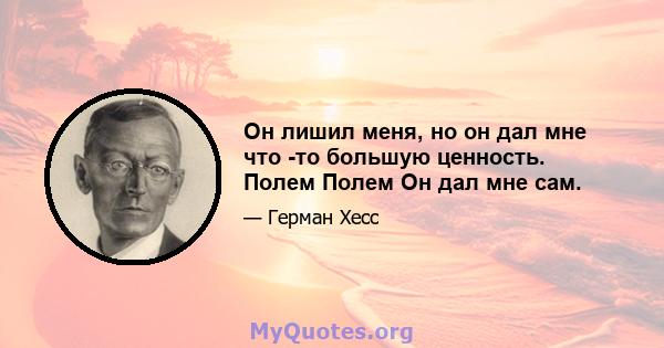 Он лишил меня, но он дал мне что -то большую ценность. Полем Полем Он дал мне сам.