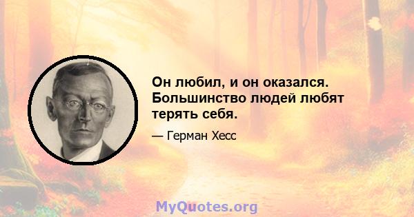 Он любил, и он оказался. Большинство людей любят терять себя.