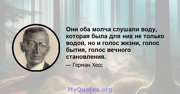 Они оба молча слушали воду, которая была для них не только водой, но и голос жизни, голос бытия, голос вечного становления.