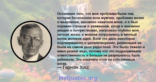 Осознание того, что моя проблема была тем, которая беспокоила всех мужчин, проблема жизни и мышления, внезапно охватила меня, и я был поражен страхом и уважением, когда я внезапно увидел и почувствовал, насколько