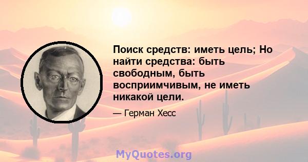 Поиск средств: иметь цель; Но найти средства: быть свободным, быть восприимчивым, не иметь никакой цели.