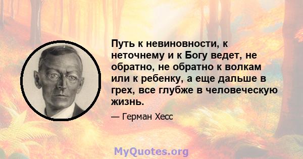 Путь к невиновности, к неточнему и к Богу ведет, не обратно, не обратно к волкам или к ребенку, а еще дальше в грех, все глубже в человеческую жизнь.