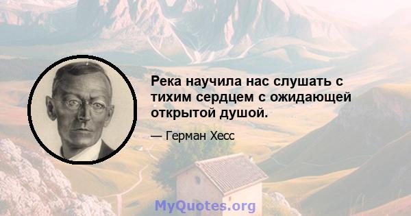 Река научила нас слушать с тихим сердцем с ожидающей открытой душой.