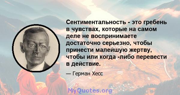 Сентиментальность - это гребень в чувствах, которые на самом деле не воспринимаете достаточно серьезно, чтобы принести малейшую жертву, чтобы или когда -либо перевести в действие.