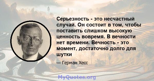 Серьезность - это несчастный случай. Он состоит в том, чтобы поставить слишком высокую ценность вовремя. В вечности нет времени. Вечность - это момент, достаточно долго для шутки