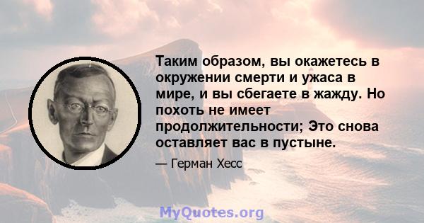 Таким образом, вы окажетесь в окружении смерти и ужаса в мире, и вы сбегаете в жажду. Но похоть не имеет продолжительности; Это снова оставляет вас в пустыне.