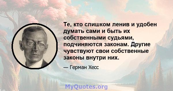 Те, кто слишком ленив и удобен думать сами и быть их собственными судьями, подчиняются законам. Другие чувствуют свои собственные законы внутри них.