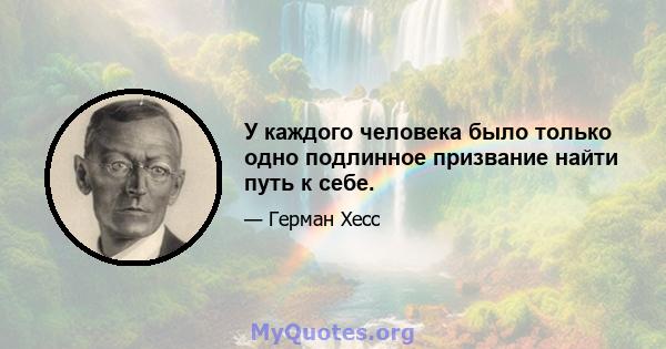 У каждого человека было только одно подлинное призвание найти путь к себе.