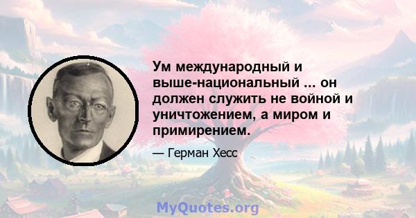 Ум международный и выше-национальный ... он должен служить не войной и уничтожением, а миром и примирением.