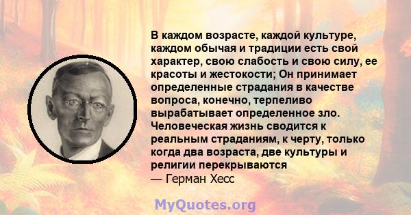 В каждом возрасте, каждой культуре, каждом обычая и традиции есть свой характер, свою слабость и свою силу, ее красоты и жестокости; Он принимает определенные страдания в качестве вопроса, конечно, терпеливо