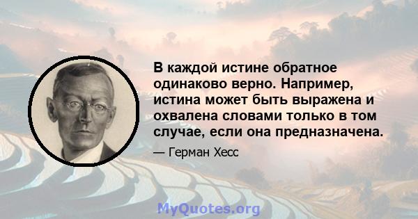 В каждой истине обратное одинаково верно. Например, истина может быть выражена и охвалена словами только в том случае, если она предназначена.