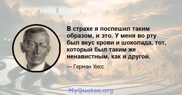 В страхе я поспешил таким образом, и это. У меня во рту был вкус крови и шоколада, тот, который был таким же ненавистным, как и другой.