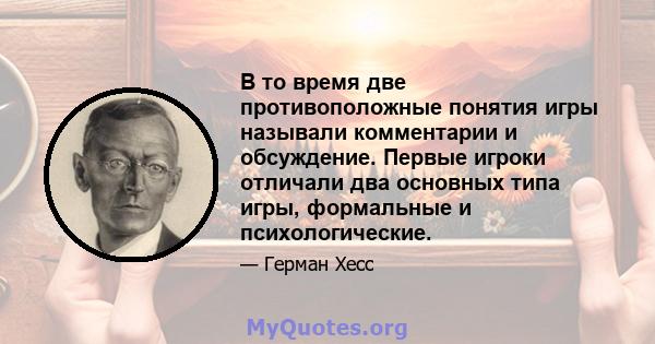 В то время две противоположные понятия игры называли комментарии и обсуждение. Первые игроки отличали два основных типа игры, формальные и психологические.