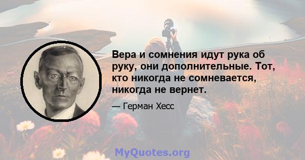 Вера и сомнения идут рука об руку, они дополнительные. Тот, кто никогда не сомневается, никогда не вернет.