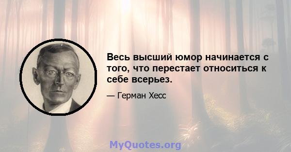 Весь высший юмор начинается с того, что перестает относиться к себе всерьез.