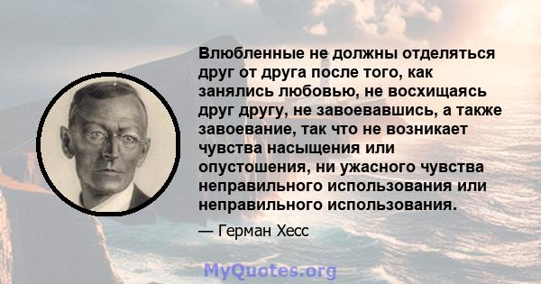 Влюбленные не должны отделяться друг от друга после того, как занялись любовью, не восхищаясь друг другу, не завоевавшись, а также завоевание, так что не возникает чувства насыщения или опустошения, ни ужасного чувства