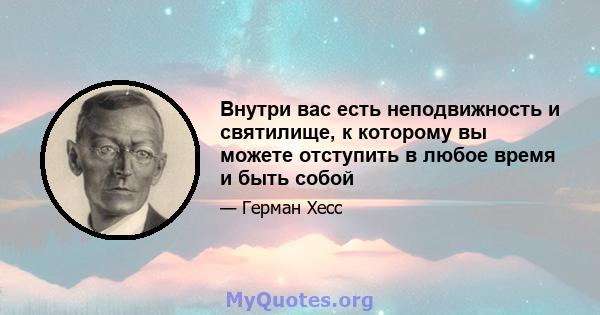 Внутри вас есть неподвижность и святилище, к которому вы можете отступить в любое время и быть собой