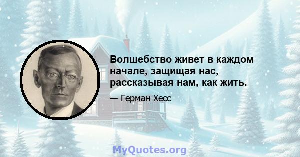 Волшебство живет в каждом начале, защищая нас, рассказывая нам, как жить.