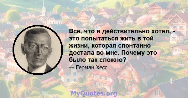 Все, что я действительно хотел, - это попытаться жить в той жизни, которая спонтанно достала во мне. Почему это было так сложно?