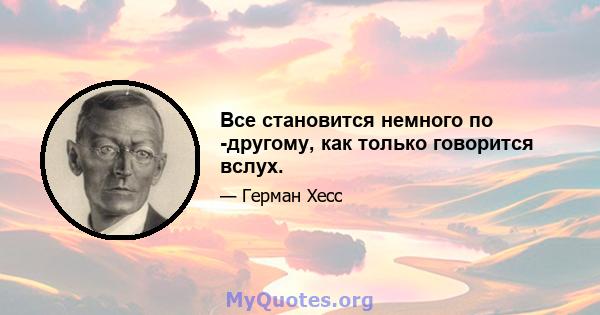 Все становится немного по -другому, как только говорится вслух.