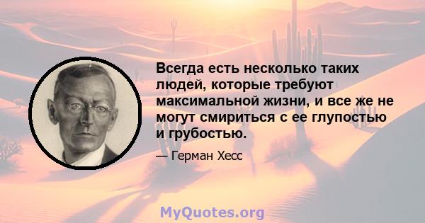 Всегда есть несколько таких людей, которые требуют максимальной жизни, и все же не могут смириться с ее глупостью и грубостью.