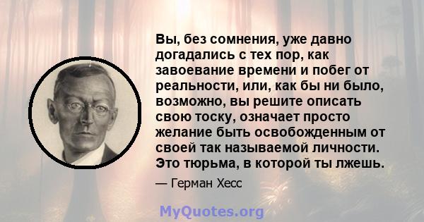 Вы, без сомнения, уже давно догадались с тех пор, как завоевание времени и побег от реальности, или, как бы ни было, возможно, вы решите описать свою тоску, означает просто желание быть освобожденным от своей так