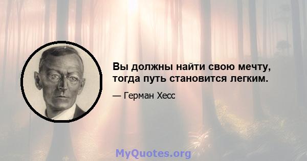 Вы должны найти свою мечту, тогда путь становится легким.