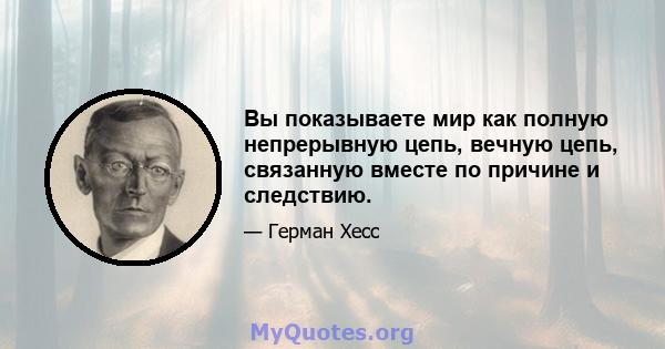 Вы показываете мир как полную непрерывную цепь, вечную цепь, связанную вместе по причине и следствию.