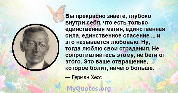 Вы прекрасно знаете, глубоко внутри себя, что есть только единственная магия, единственная сила, единственное спасение ... и это называется любовью. Ну, тогда люблю свои страдания. Не сопротивляйтесь этому, не беги от