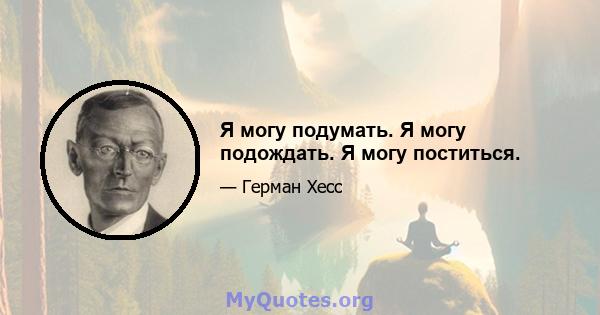 Я могу подумать. Я могу подождать. Я могу поститься.