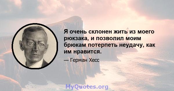 Я очень склонен жить из моего рюкзака, и позволил моим брюкам потерпеть неудачу, как им нравится.