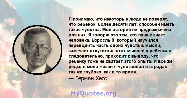 Я понимаю, что некоторые люди не поверят, что ребенок, более десяти лет, способен иметь такие чувства. Моя история не предназначена для них. Я говорю это тем, кто лучше знает человека. Взрослый, который научился