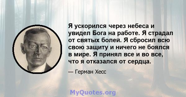 Я ускорился через небеса и увидел Бога на работе. Я страдал от святых болей. Я сбросил всю свою защиту и ничего не боялся в мире. Я принял все и во все, что я отказался от сердца.