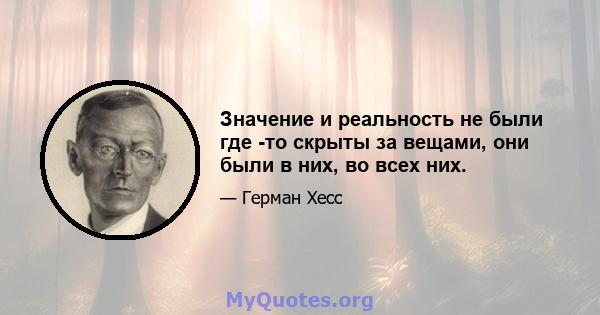 Значение и реальность не были где -то скрыты за вещами, они были в них, во всех них.