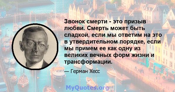 Звонок смерти - это призыв любви. Смерть может быть сладкой, если мы ответим на это в утвердительном порядке, если мы примем ее как одну из великих вечных форм жизни и трансформации.