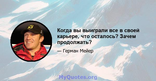 Когда вы выиграли все в своей карьере, что осталось? Зачем продолжать?