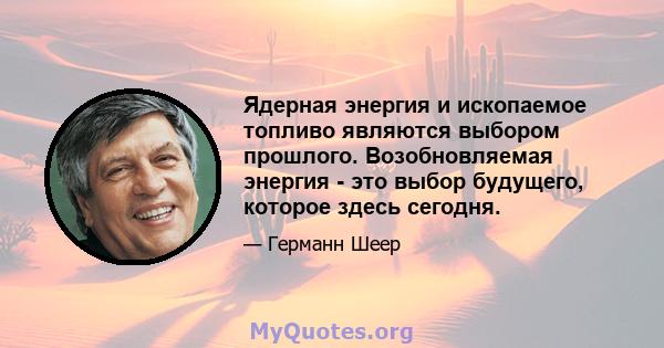 Ядерная энергия и ископаемое топливо являются выбором прошлого. Возобновляемая энергия - это выбор будущего, которое здесь сегодня.