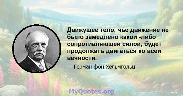 Движущее тело, чье движение не было замедлено какой -либо сопротивляющей силой, будет продолжать двигаться ко всей вечности.