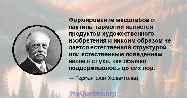 Формирование масштабов и паутины гармонии является продуктом художественного изобретения и никоим образом не дается естественной структурой или естественным поведением нашего слуха, как обычно поддерживалось до сих пор.