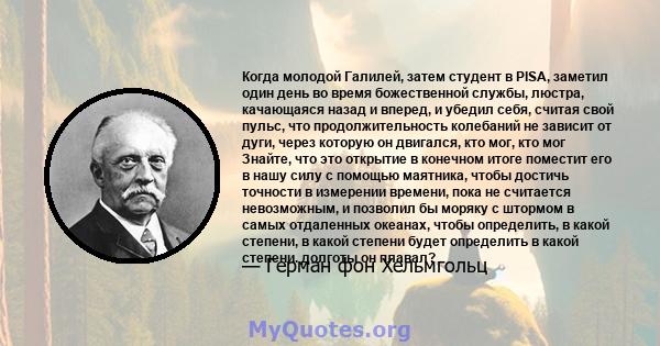 Когда молодой Галилей, затем студент в PISA, заметил один день во время божественной службы, люстра, качающаяся назад и вперед, и убедил себя, считая свой пульс, что продолжительность колебаний не зависит от дуги, через 